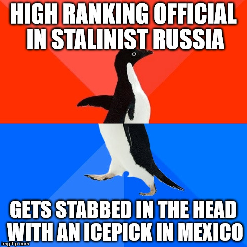 Leon Trotsky - you've been trolled | HIGH RANKING OFFICIAL IN STALINIST RUSSIA; GETS STABBED IN THE HEAD WITH AN ICEPICK IN MEXICO | image tagged in memes,socially awesome awkward penguin,stalin,trotsky | made w/ Imgflip meme maker