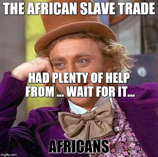 Creepy Condescending Wonka Meme | THE AFRICAN SLAVE TRADE AFRICANS HAD PLENTY OF HELP FROM ... WAIT FOR IT... | image tagged in memes,creepy condescending wonka | made w/ Imgflip meme maker