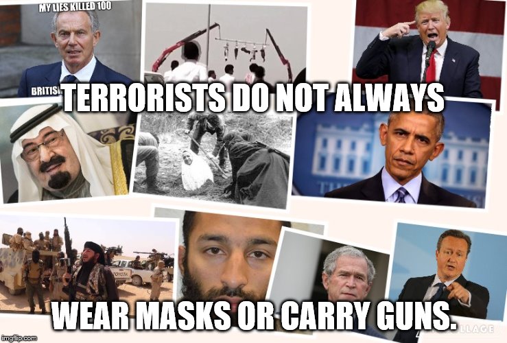 KILLERS | TERRORISTS DO NOT ALWAYS; WEAR MASKS OR CARRY GUNS. | image tagged in terrorists | made w/ Imgflip meme maker