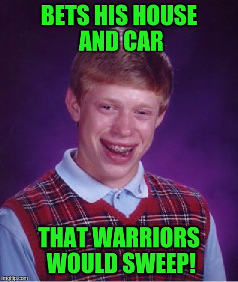 Game 5 is Monday night | BETS HIS HOUSE AND CAR; THAT WARRIORS WOULD SWEEP! | image tagged in memes,bad luck brian | made w/ Imgflip meme maker
