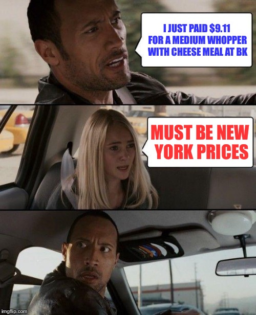"Value Meal" | I JUST PAID $9.11 FOR A MEDIUM WHOPPER WITH CHEESE MEAL AT BK; MUST BE NEW YORK PRICES | image tagged in memes,the rock driving | made w/ Imgflip meme maker