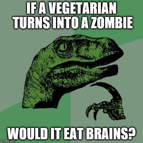 Philosoraptor | IF A VEGETARIAN TURNS INTO A ZOMBIE; WOULD IT EAT BRAINS? | image tagged in memes,philosoraptor | made w/ Imgflip meme maker