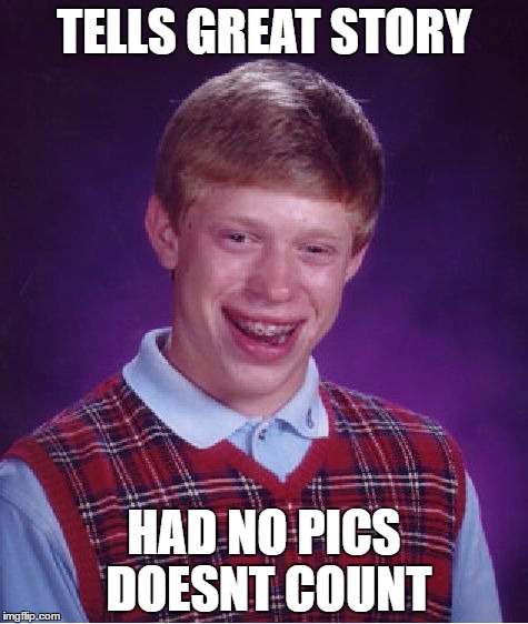 Bad Luck Brian | TELLS GREAT STORY; HAD NO PICS DOESNT COUNT | image tagged in memes,bad luck brian | made w/ Imgflip meme maker