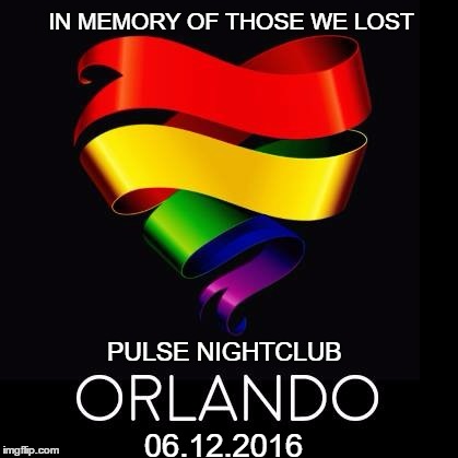 Pulse Nightclub In Memory Of |  IN MEMORY OF THOSE WE LOST; PULSE NIGHTCLUB; 06.12.2016 | image tagged in pulse nightclub,orlando shooting,06122016,in memory of pulse | made w/ Imgflip meme maker