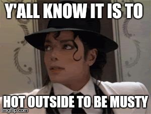 Michael Jackson | Y'ALL KNOW IT IS TO; HOT OUTSIDE TO BE MUSTY | image tagged in michael jackson | made w/ Imgflip meme maker