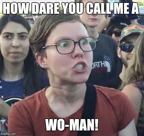 Triggered feminist | HOW DARE YOU CALL ME A; WO-MAN! | image tagged in triggered feminist | made w/ Imgflip meme maker