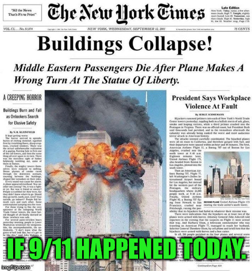 News Media: | IF 9/11 HAPPENED TODAY. | image tagged in memes,first world problems,fake news,politics,political,political meme | made w/ Imgflip meme maker