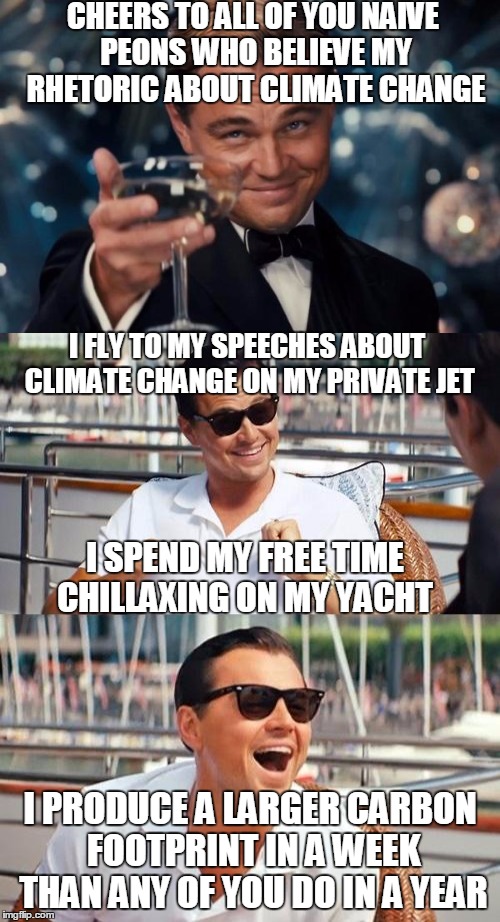 Hypocrites love to tell others to change their behavior  | CHEERS TO ALL OF YOU NAIVE PEONS WHO BELIEVE MY RHETORIC ABOUT CLIMATE CHANGE; I FLY TO MY SPEECHES ABOUT CLIMATE CHANGE ON MY PRIVATE JET; I SPEND MY FREE TIME CHILLAXING ON MY YACHT; I PRODUCE A LARGER CARBON FOOTPRINT IN A WEEK THAN ANY OF YOU DO IN A YEAR | image tagged in leonardo dicaprio cheers,leonardo dicaprio wolf of wall street,climate change,paris climate deal,hypocrite,memes | made w/ Imgflip meme maker