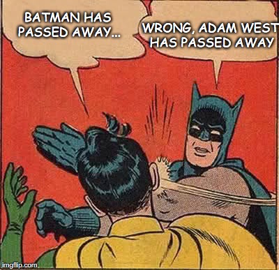 Batman Slapping Robin | WRONG, ADAM WEST HAS PASSED AWAY; BATMAN HAS PASSED AWAY... | image tagged in memes,batman slapping robin | made w/ Imgflip meme maker