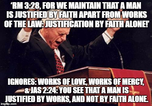 preacher | ‘RM 3:28, FOR WE MAINTAIN THAT A MAN IS JUSTIFIED BY FAITH APART FROM WORKS OF THE LAW: JUSTIFICATION BY FAITH ALONE!’; IGNORES: WORKS OF LOVE, WORKS OF MERCY, & JAS 2:24: YOU SEE THAT A MAN IS JUSTIFIED BY WORKS, AND NOT BY FAITH ALONE. | image tagged in preacher | made w/ Imgflip meme maker