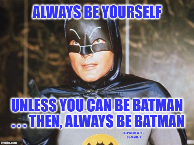 Loved watching Batman on T.V. growing up. | ALWAYS BE YOURSELF; UNLESS YOU CAN BE BATMAN . . . THEN, ALWAYS BE BATMAN; R.I.P ADAM WEST ( 6-9-2017 ) | image tagged in batman-adam west,rip adam west | made w/ Imgflip meme maker