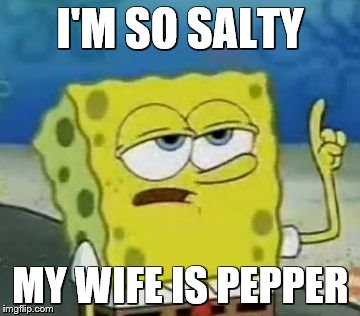this does not apply to me :) | I'M SO SALTY; MY WIFE IS PEPPER | image tagged in memes,ill have you know spongebob | made w/ Imgflip meme maker