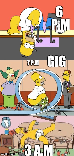 Its live man | 6 P.M; GIG; 7 P.M; 3 A.M | image tagged in memes,the simpsons,rock and roll,funny,marshall,swamp donkey dishwasher | made w/ Imgflip meme maker