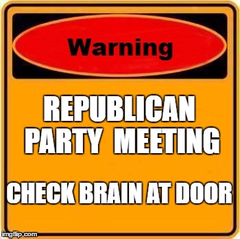Warning Sign | REPUBLICAN PARTY 
MEETING; CHECK BRAIN AT DOOR | image tagged in memes,warning sign | made w/ Imgflip meme maker