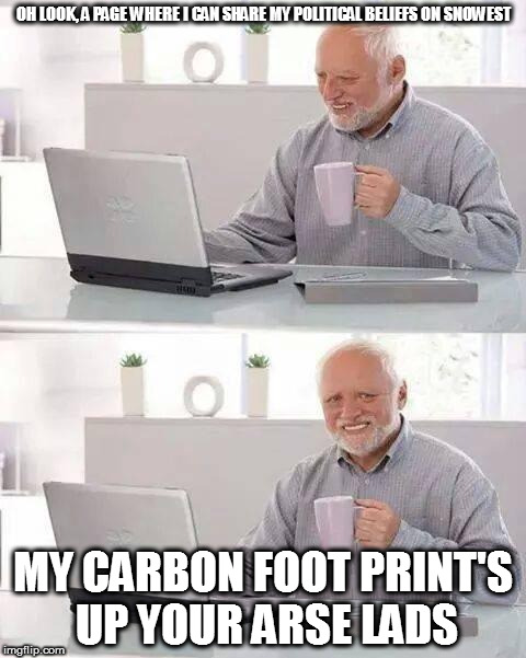 Hide the Pain Harold Meme | OH LOOK, A PAGE WHERE I CAN SHARE MY POLITICAL BELIEFS ON SNOWEST; MY CARBON FOOT PRINT'S UP YOUR ARSE LADS | image tagged in memes,hide the pain harold | made w/ Imgflip meme maker