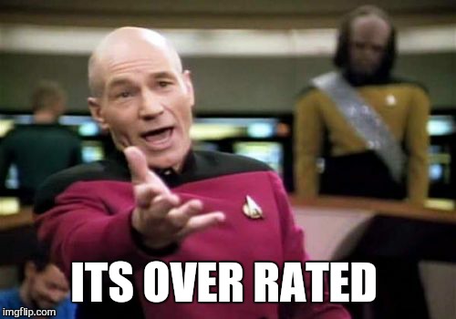 Picard Wtf Meme | ITS OVER RATED | image tagged in memes,picard wtf | made w/ Imgflip meme maker