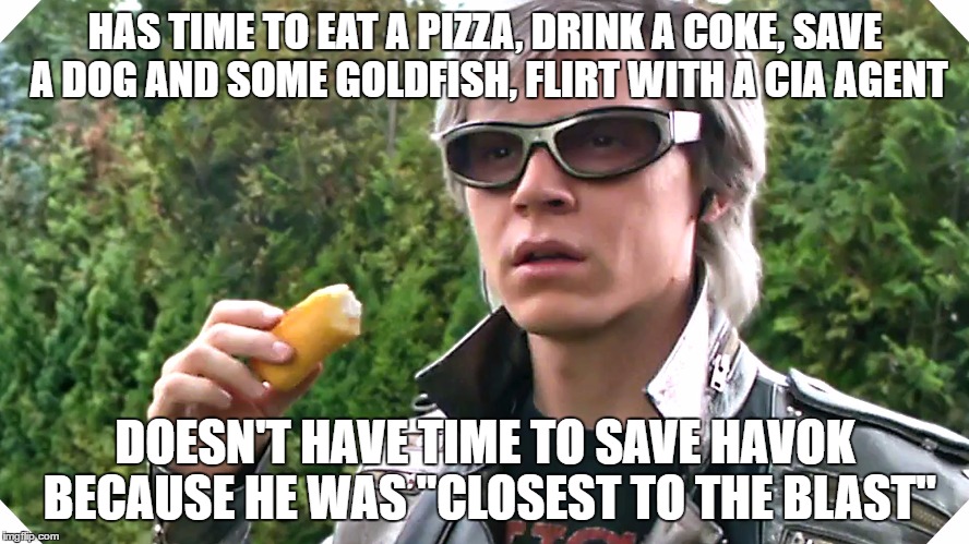 Quicksilver & Twinkie | HAS TIME TO EAT A PIZZA, DRINK A COKE, SAVE A DOG AND SOME GOLDFISH, FLIRT WITH A CIA AGENT; DOESN'T HAVE TIME TO SAVE HAVOK BECAUSE HE WAS "CLOSEST TO THE BLAST" | image tagged in quicksilver  twinkie | made w/ Imgflip meme maker