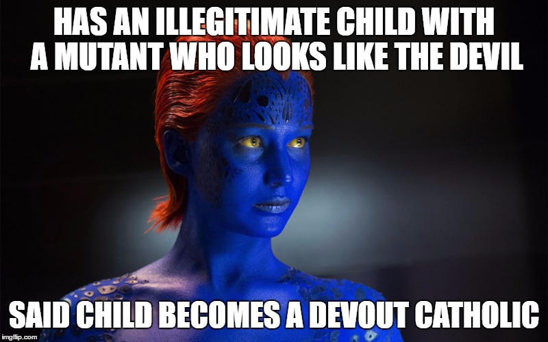 Mystique | HAS AN ILLEGITIMATE CHILD WITH A MUTANT WHO LOOKS LIKE THE DEVIL; SAID CHILD BECOMES A DEVOUT CATHOLIC | image tagged in mystique | made w/ Imgflip meme maker