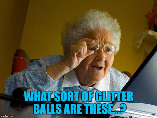 The perils of arranging a school disco... :) | WHAT SORT OF GLITTER BALLS ARE THESE...? | image tagged in memes,grandma finds the internet,glitter balls,internet | made w/ Imgflip meme maker