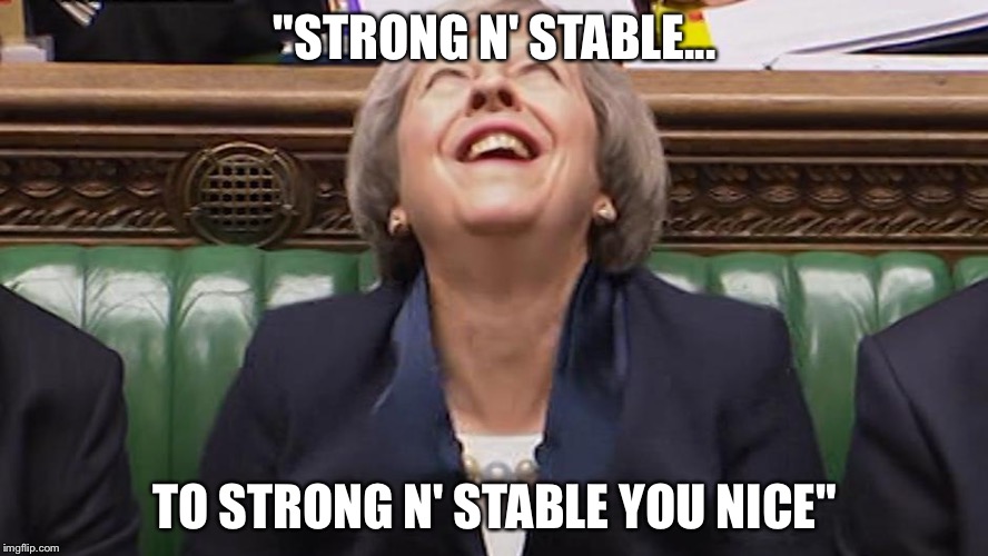 Theresa May Laughing | "STRONG N' STABLE... TO STRONG N' STABLE YOU NICE" | image tagged in theresa may laughing | made w/ Imgflip meme maker