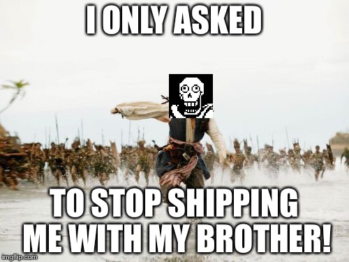Papyrus VS Fontcest shippers | I ONLY ASKED; TO STOP SHIPPING ME WITH MY BROTHER! | image tagged in memes,jack sparrow being chased | made w/ Imgflip meme maker