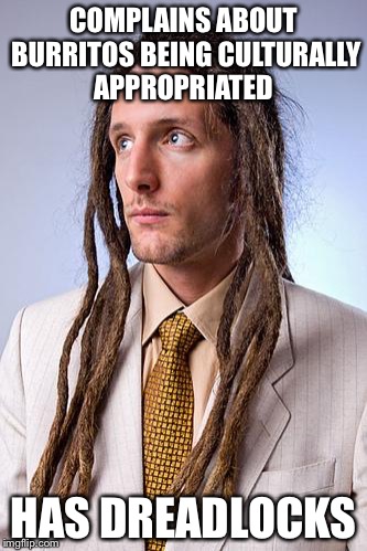 White Guy Dreadlocks | COMPLAINS ABOUT BURRITOS BEING CULTURALLY APPROPRIATED; HAS DREADLOCKS | image tagged in white guy dreadlocks | made w/ Imgflip meme maker
