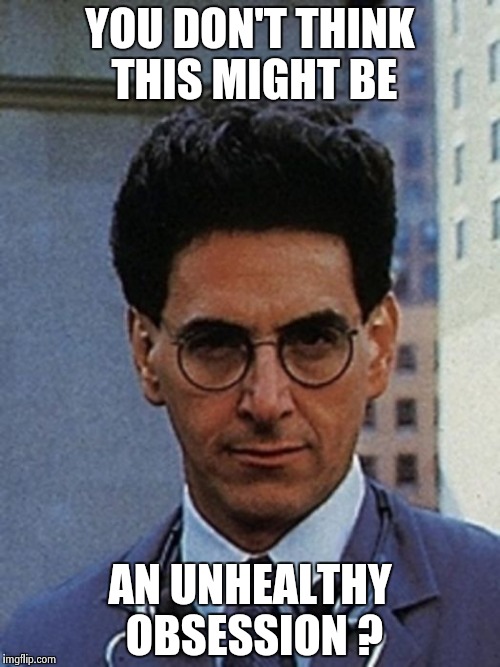 Egon Spengler | YOU DON'T THINK THIS MIGHT BE AN UNHEALTHY OBSESSION ? | image tagged in egon spengler | made w/ Imgflip meme maker