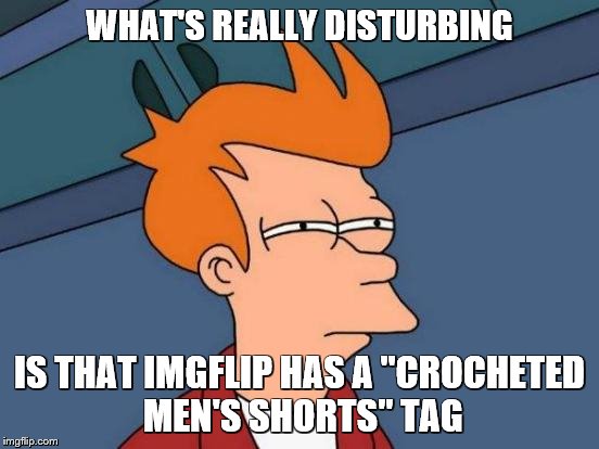 Futurama Fry Meme | WHAT'S REALLY DISTURBING IS THAT IMGFLIP HAS A "CROCHETED MEN'S SHORTS" TAG | image tagged in memes,futurama fry | made w/ Imgflip meme maker