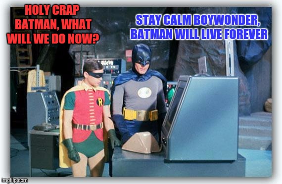 HOLY CRAP BATMAN, WHAT WILL WE DO NOW? STAY CALM BOYWONDER, BATMAN WILL LIVE FOREVER | made w/ Imgflip meme maker