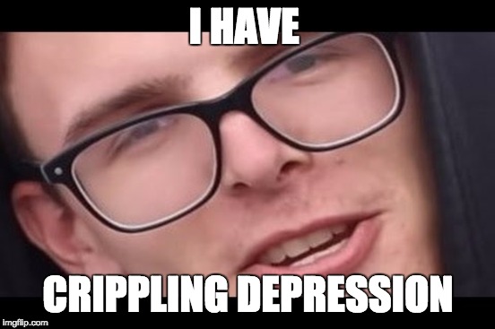 Idubbz is depressed | I HAVE; CRIPPLING DEPRESSION | image tagged in crippling depression | made w/ Imgflip meme maker
