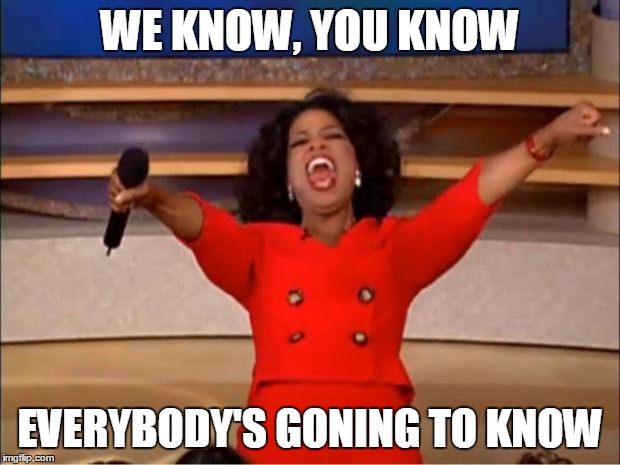 Oprah You Get A Meme | WE KNOW, YOU KNOW EVERYBODY'S GONING TO KNOW | image tagged in memes,oprah you get a | made w/ Imgflip meme maker