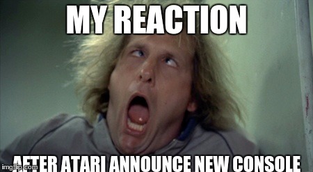 Atari cum | MY REACTION; AFTER ATARI ANNOUNCE NEW CONSOLE | image tagged in memes | made w/ Imgflip meme maker