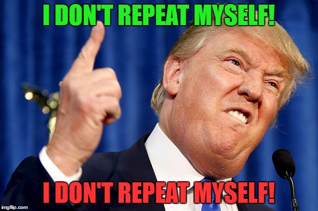 Donald Trump | I DON'T REPEAT MYSELF! I DON'T REPEAT MYSELF! | image tagged in donald trump | made w/ Imgflip meme maker