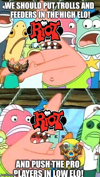 Put It Somewhere Else Patrick Meme | WE SHOULD PUT TROLLS AND FEEDERS IN THE HIGH ELO! AND PUSH THE PRO PLAYERS IN LOW ELO! | image tagged in memes,put it somewhere else patrick | made w/ Imgflip meme maker