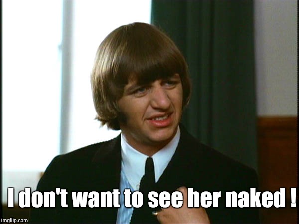 Ringo Starr | I don't want to see her naked ! | image tagged in ringo starr | made w/ Imgflip meme maker