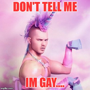 Unicorn MAN | DON'T TELL ME; IM GAY.... | image tagged in memes,unicorn man | made w/ Imgflip meme maker