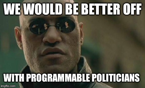 Matrix Morpheus Meme | WE WOULD BE BETTER OFF WITH PROGRAMMABLE POLITICIANS | image tagged in memes,matrix morpheus | made w/ Imgflip meme maker