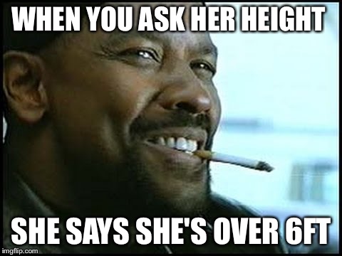 Denzel Washington - Nerd | WHEN YOU ASK HER HEIGHT; SHE SAYS SHE'S OVER 6FT | image tagged in denzel washington - nerd | made w/ Imgflip meme maker