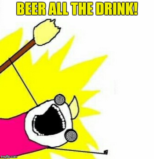 I don't always drink all the beer...yeah, right | BEER ALL THE DRINK! | image tagged in beer,x all the y | made w/ Imgflip meme maker