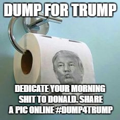 Trump Toilet Paper | DUMP FOR TRUMP; DEDICATE YOUR MORNING SHIT TO DONALD. SHARE A PIC ONLINE #DUMP4TRUMP | image tagged in trump toilet paper | made w/ Imgflip meme maker