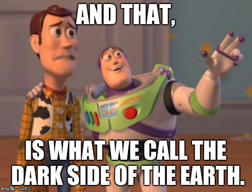 X, X Everywhere Meme | AND THAT, IS WHAT WE CALL THE DARK SIDE OF THE EARTH. | image tagged in memes,x x everywhere | made w/ Imgflip meme maker