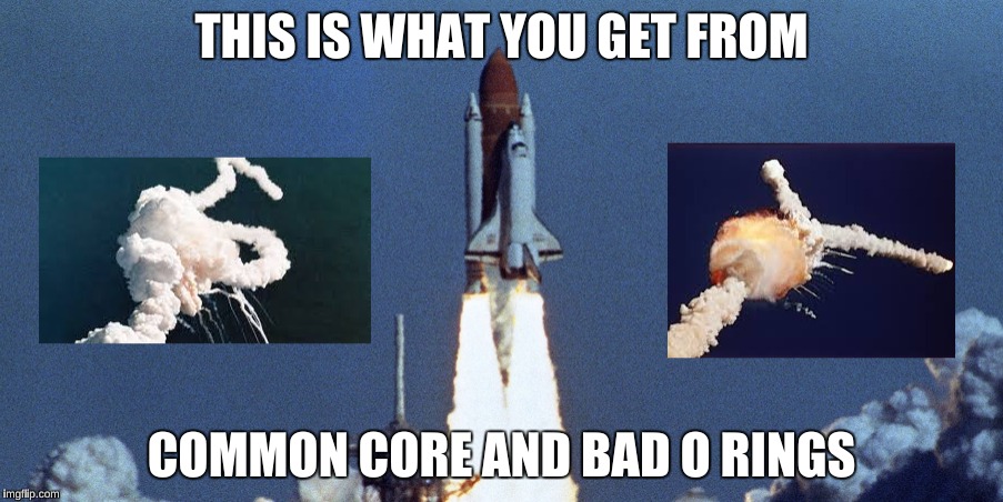 Common Core and Bad O Rings | THIS IS WHAT YOU GET FROM; COMMON CORE AND BAD O RINGS | image tagged in common core,bad o rings,nasa,idiots,maths | made w/ Imgflip meme maker