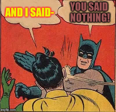 I said hey... | AND I SAID-; YOU SAID NOTHING! | image tagged in memes,batman slapping robin | made w/ Imgflip meme maker