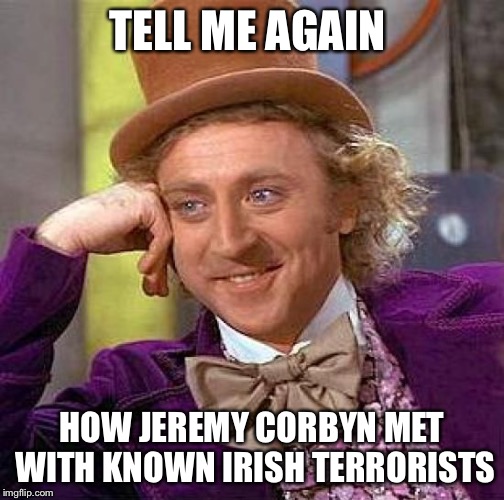 Creepy Condescending Wonka Meme | TELL ME AGAIN; HOW JEREMY CORBYN MET WITH KNOWN IRISH TERRORISTS | image tagged in memes,creepy condescending wonka | made w/ Imgflip meme maker