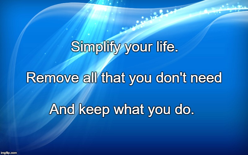 Simplicity Background | Simplify your life. Remove all that you don't need; And keep what you do. | image tagged in simplicity background | made w/ Imgflip meme maker