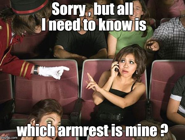 Another quandary that all of us must ponder sooner or later | Sorry , but all I need to know is; which armrest is mine ? | image tagged in phone in theatre,question,random,thoughts | made w/ Imgflip meme maker