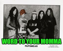 Papsmere las vegas Nv rockgods | WORD TO YOUR MOMMA | image tagged in papsmere las vegas nv rockgods,scumbag | made w/ Imgflip meme maker