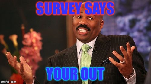 Steve Harvey | SURVEY SAYS; YOUR OUT | image tagged in memes,steve harvey | made w/ Imgflip meme maker