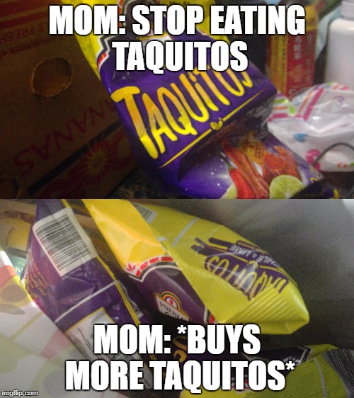 MOM: STOP EATING TAQUITOS; MOM: *BUYS MORE TAQUITOS* | image tagged in funny,funny memes | made w/ Imgflip meme maker