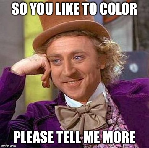 Creepy Condescending Wonka | SO YOU LIKE TO COLOR; PLEASE TELL ME MORE | image tagged in memes,creepy condescending wonka | made w/ Imgflip meme maker